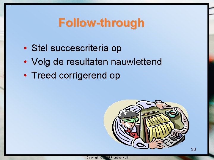 Follow-through • Stel succescriteria op • Volg de resultaten nauwlettend • Treed corrigerend op