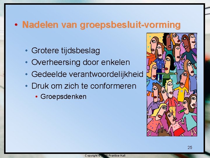  • Nadelen van groepsbesluit-vorming • • Grotere tijdsbeslag Overheersing door enkelen Gedeelde verantwoordelijkheid