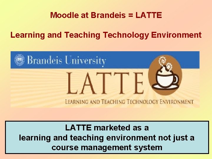 Moodle at Brandeis = LATTE Learning and Teaching Technology Environment LATTE marketed as a Moodle at Brandeis = LATTE Learning and Teaching Technology Environment LATTE marketed as a