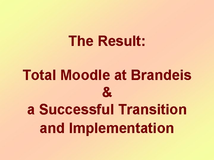 The Result: Total Moodle at Brandeis & a Successful Transition and Implementation The Result: Total Moodle at Brandeis & a Successful Transition and Implementation