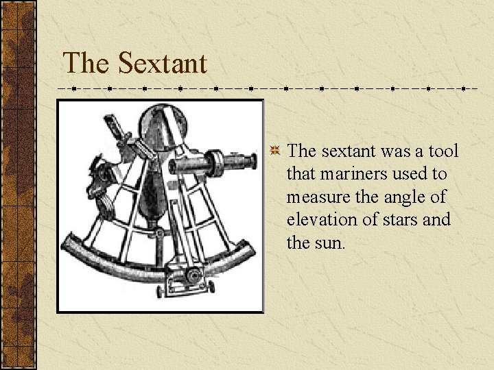 The Sextant The sextant was a tool that mariners used to measure the angle