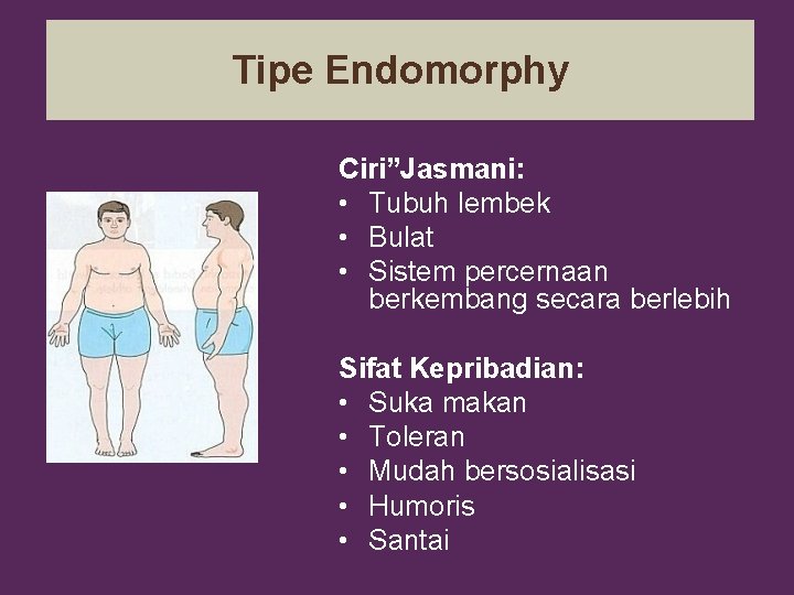 Tipe Endomorphy Ciri”Jasmani: • Tubuh lembek • Bulat • Sistem percernaan berkembang secara berlebih