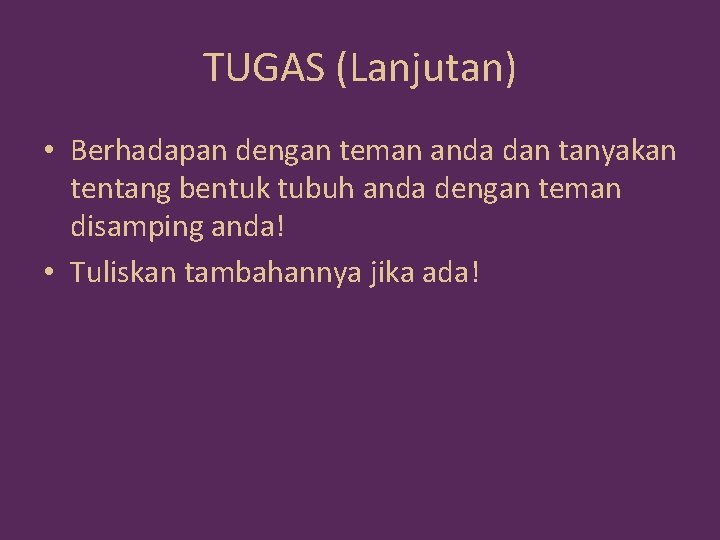 TUGAS (Lanjutan) • Berhadapan dengan teman anda dan tanyakan tentang bentuk tubuh anda dengan