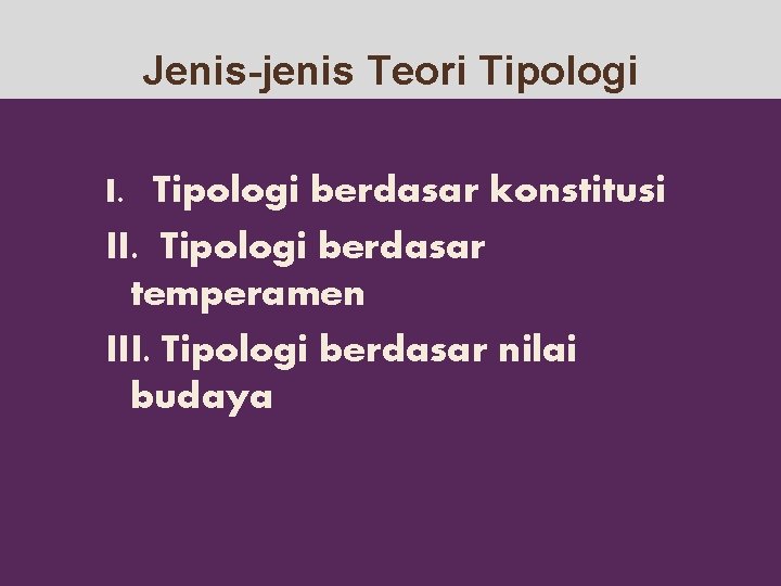 Jenis-jenis Teori Tipologi I. Tipologi berdasar konstitusi II. Tipologi berdasar temperamen III. Tipologi berdasar