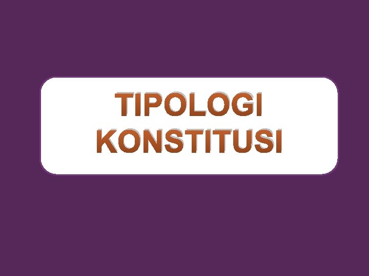 TIPOLOGI KONSTITUSI 