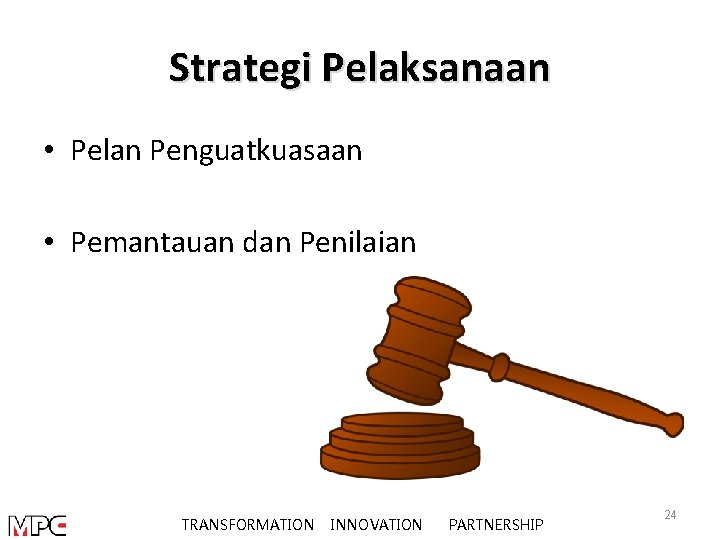 Strategi Pelaksanaan • Pelan Penguatkuasaan • Pemantauan dan Penilaian TRANSFORMATION INNOVATION PARTNERSHIP 24 
