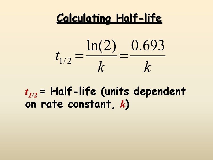 Calculating Half-life t 1/2 = Half-life (units dependent on rate constant, k) 