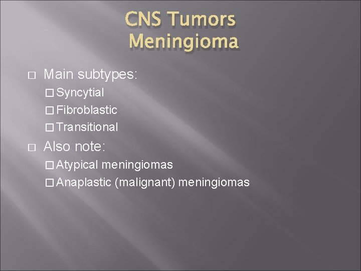 CNS Tumors Meningioma � Main subtypes: � Syncytial � Fibroblastic � Transitional � Also