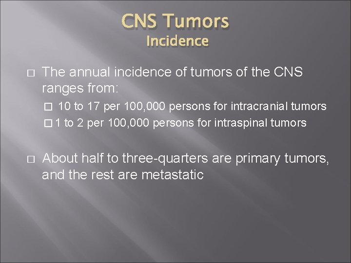 CNS Tumors Incidence � The annual incidence of tumors of the CNS ranges from: