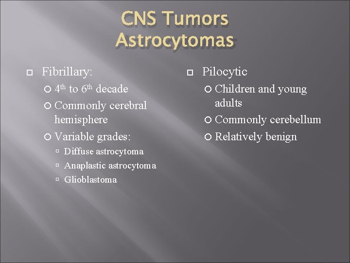CNS Tumors Astrocytomas Fibrillary: 4 th to 6 th decade Commonly cerebral hemisphere Variable
