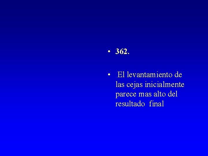  • 362. • El levantamiento de las cejas inicialmente parece mas alto del