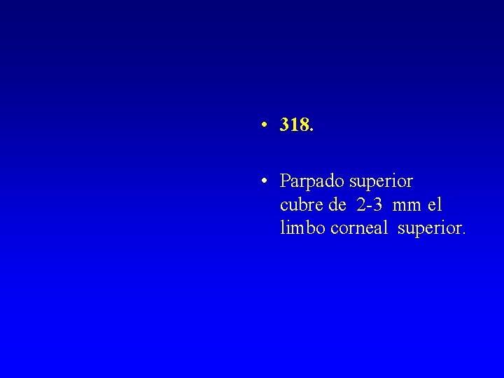  • 318. • Parpado superior cubre de 2 -3 mm el limbo corneal