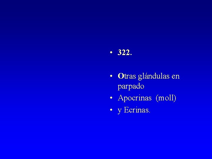  • 322. • Otras glándulas en parpado • Apocrinas (moll) • y Ecrinas.