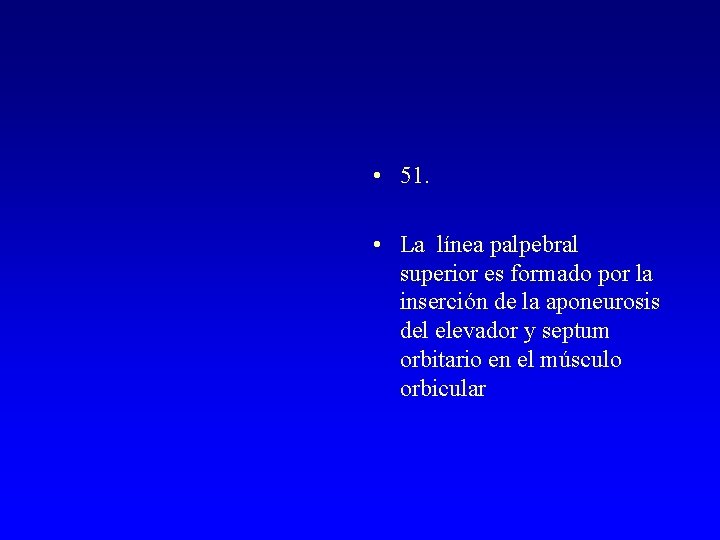  • 51. • La línea palpebral superior es formado por la inserción de