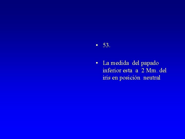  • 53. • La medida del papado inferior esta a 2 Mm. del