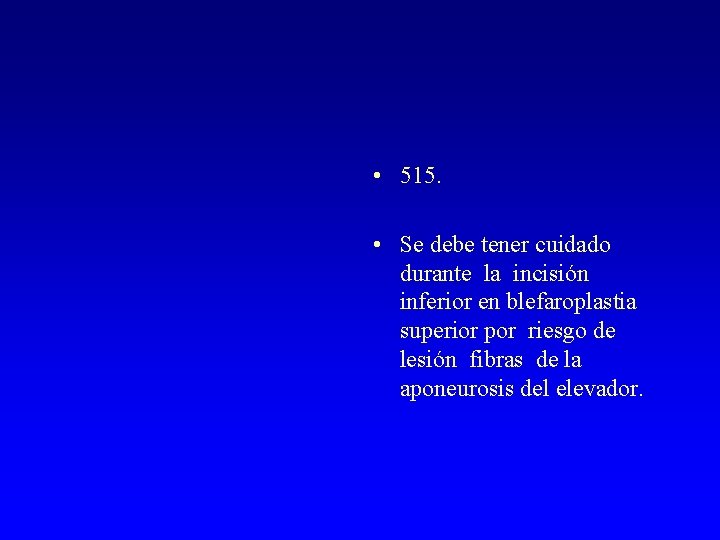  • 515. • Se debe tener cuidado durante la incisión inferior en blefaroplastia