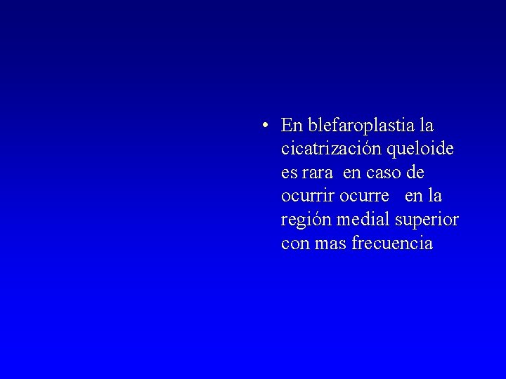  • En blefaroplastia la cicatrización queloide es rara en caso de ocurrir ocurre