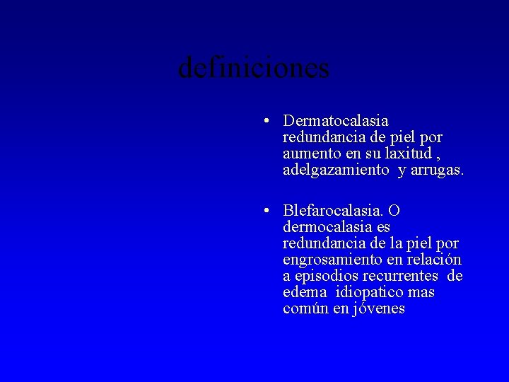 definiciones • Dermatocalasia redundancia de piel por aumento en su laxitud , adelgazamiento y