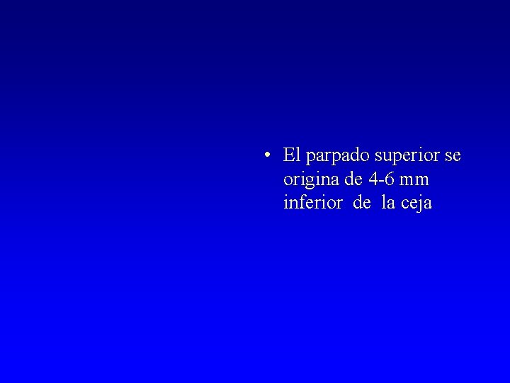  • El parpado superior se origina de 4 -6 mm inferior de la