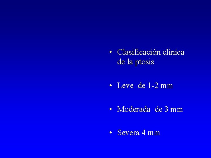  • Clasificación clínica de la ptosis • Leve de 1 -2 mm •