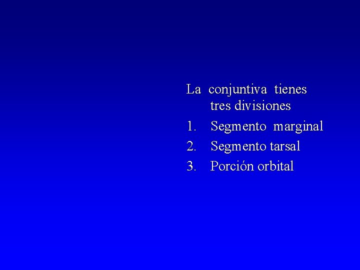 La conjuntiva tienes tres divisiones 1. Segmento marginal 2. Segmento tarsal 3. Porción orbital