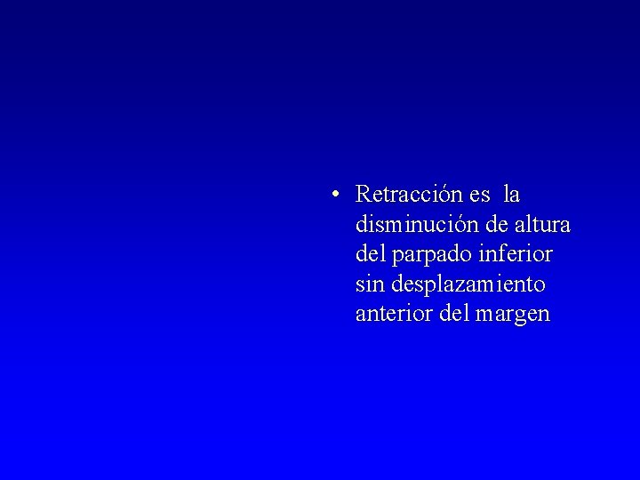  • Retracción es la disminución de altura del parpado inferior sin desplazamiento anterior