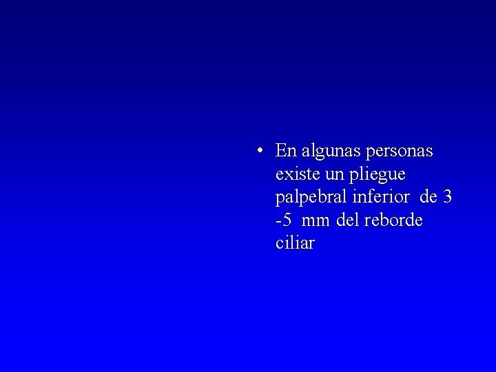  • En algunas personas existe un pliegue palpebral inferior de 3 -5 mm