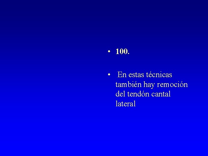  • 100. • En estas técnicas también hay remoción del tendón cantal lateral