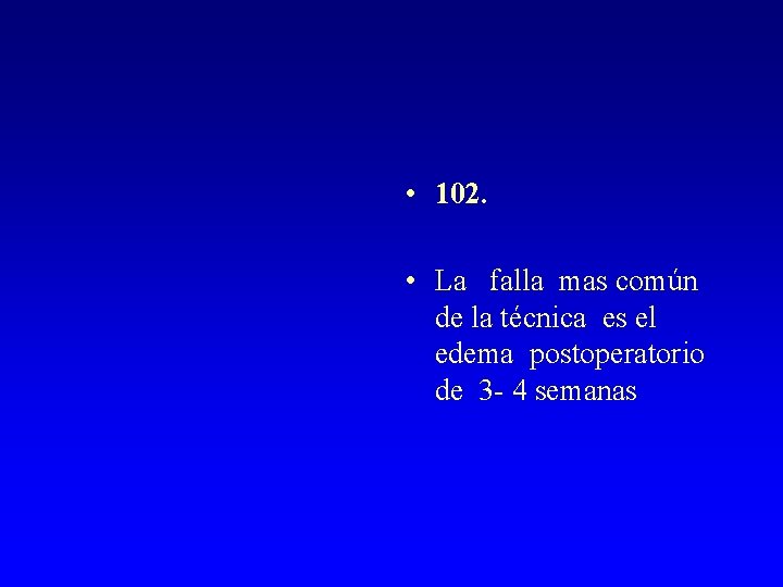  • 102. • La falla mas común de la técnica es el edema