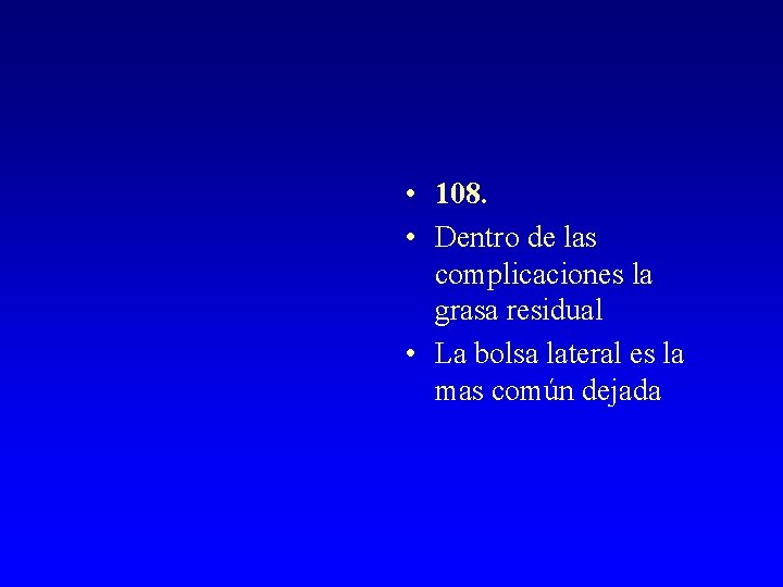  • 108. • Dentro de las complicaciones la grasa residual • La bolsa