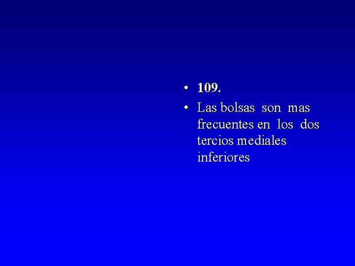  • 109. • Las bolsas son mas frecuentes en los dos tercios mediales