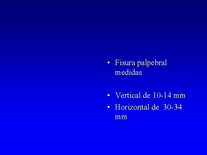  • Fisura palpebral medidas • Vertical de 10 -14 mm • Horizontal de