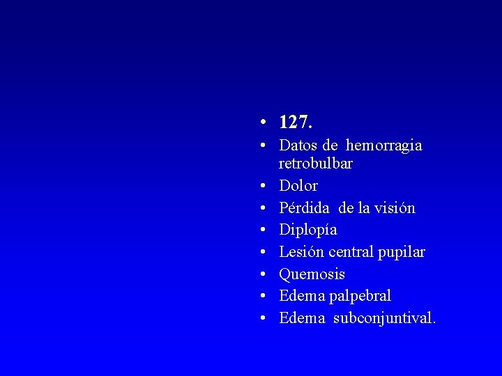  • 127. • Datos de hemorragia retrobulbar • Dolor • Pérdida de la