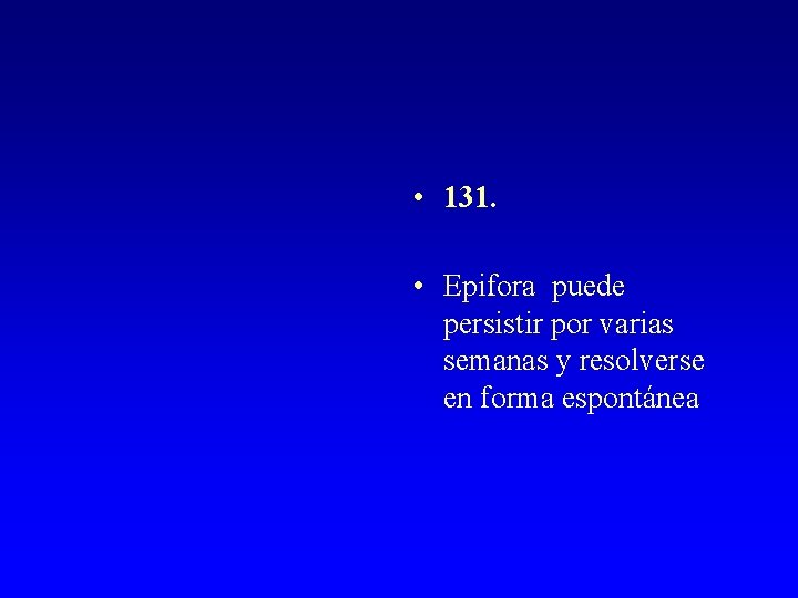  • 131. • Epifora puede persistir por varias semanas y resolverse en forma