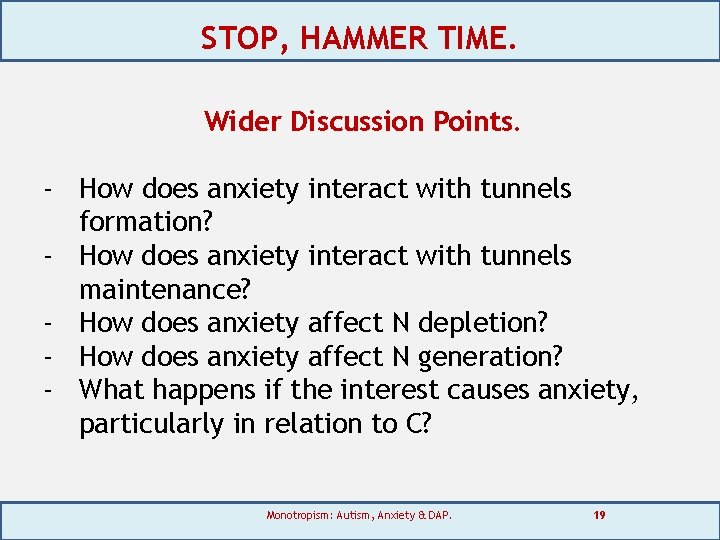 STOP, HAMMER TIME. Wider Discussion Points. - How does anxiety interact with tunnels formation?