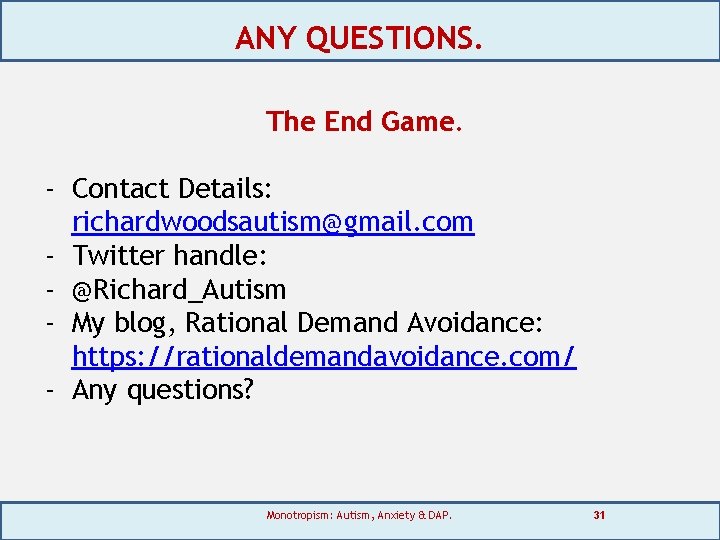 ANY QUESTIONS. The End Game. - Contact Details: richardwoodsautism@gmail. com - Twitter handle: -