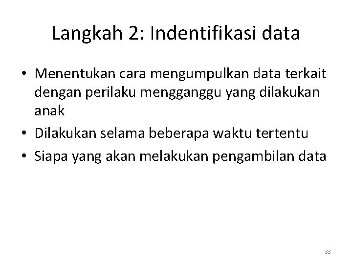 Langkah 2: Indentifikasi data • Menentukan cara mengumpulkan data terkait dengan perilaku mengganggu yang