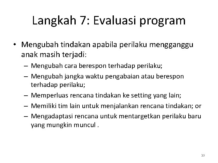 Langkah 7: Evaluasi program • Mengubah tindakan apabila perilaku mengganggu anak masih terjadi: –