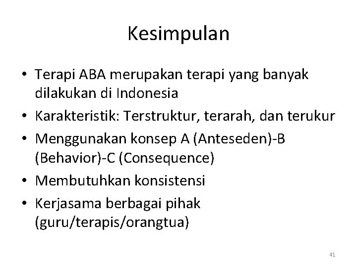 Kesimpulan • Terapi ABA merupakan terapi yang banyak dilakukan di Indonesia • Karakteristik: Terstruktur,
