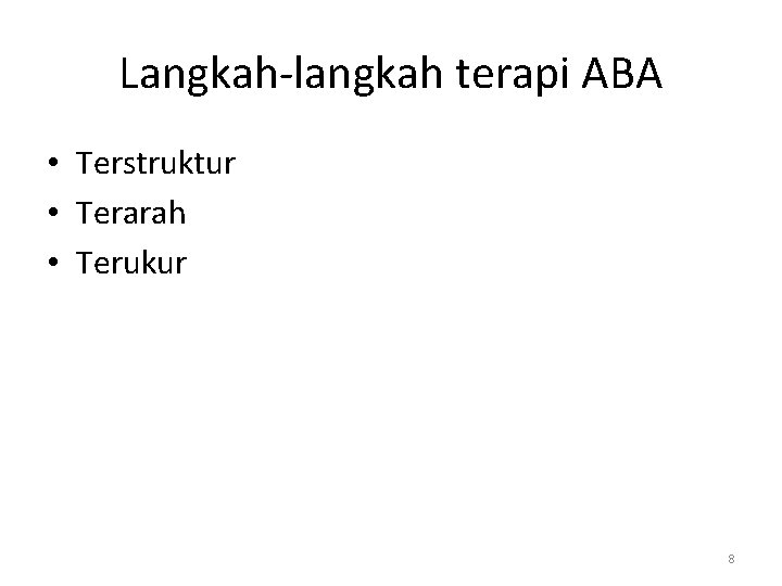 Langkah-langkah terapi ABA • Terstruktur • Terarah • Terukur 8 