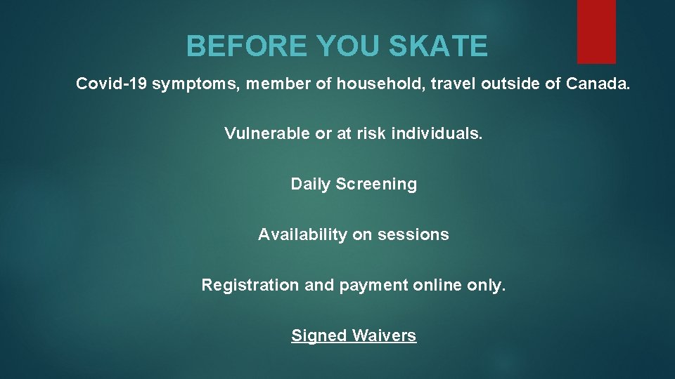 BEFORE YOU SKATE Covid-19 symptoms, member of household, travel outside of Canada. Vulnerable or