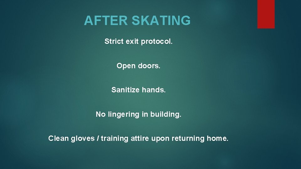 AFTER SKATING Strict exit protocol. Open doors. Sanitize hands. No lingering in building. Clean