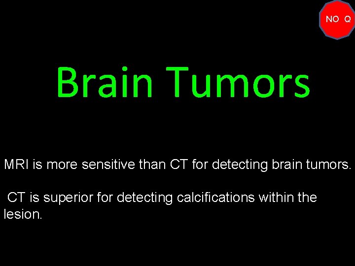 NO Q Brain Tumors MRI is more sensitive than CT for detecting brain tumors.