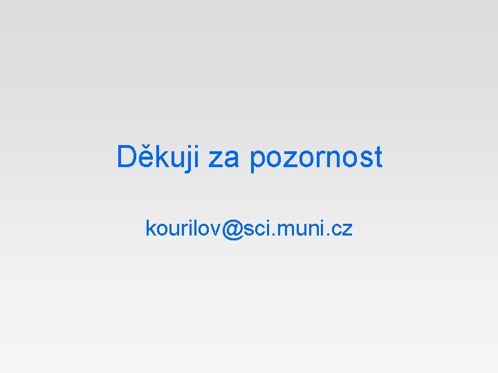 Děkuji za pozornost kourilov@sci. muni. cz 
