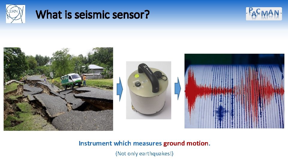 What is seismic sensor? Instrument which measures ground motion. (Not only earthquakes!) 