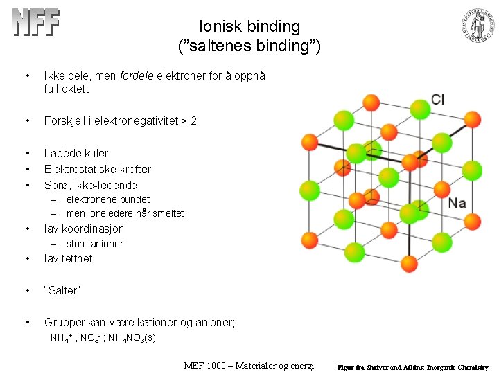 Ionisk binding (”saltenes binding”) • Ikke dele, men fordele elektroner for å oppnå full