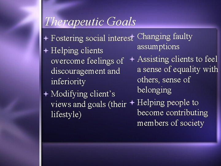 Therapeutic Goals Changing faulty Fostering social interest assumptions overcome feelings of Assisting clients to