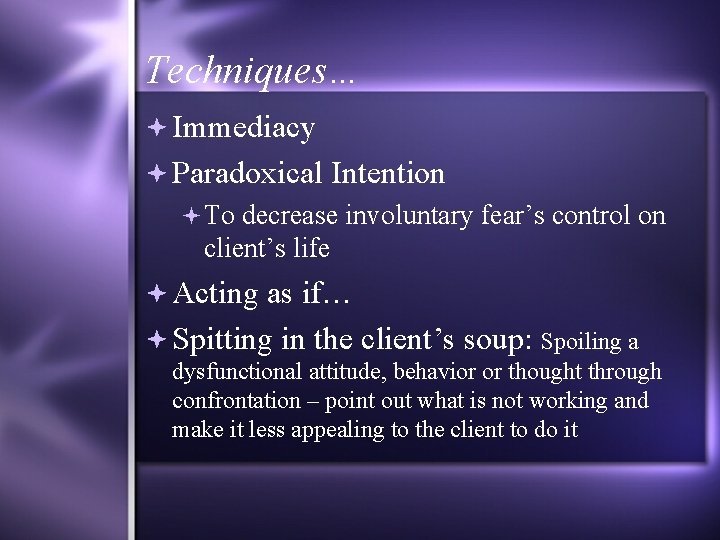 Techniques… Immediacy Paradoxical Intention To decrease involuntary fear’s control on client’s life Acting as