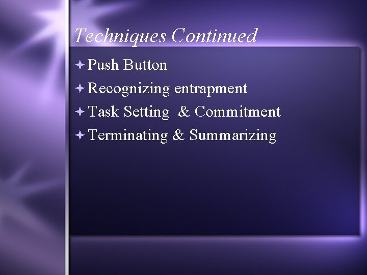 Techniques Continued Push Button Recognizing entrapment Task Setting & Commitment Terminating & Summarizing 