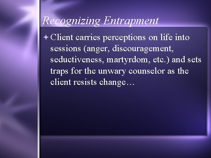 Recognizing Entrapment Client carries perceptions on life into sessions (anger, discouragement, seductiveness, martyrdom, etc.